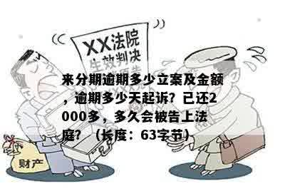 来分期逾期多少立案及金额，逾期多少天起诉？已还2000多，多久会被告上法庭？（长度：63字节）