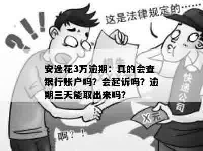 安逸花3万逾期：真的会查银行账户吗？会起诉吗？逾期三天能取出来吗？