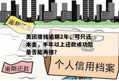 美团借钱逾期2年，可只还本金，半年以上还款成功后是否能再借？