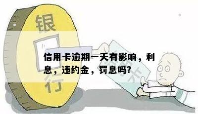 信用卡逾期一天有影响，利息，违约金，罚息吗？