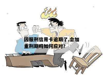 因服刑信用卡逾期了,会加重刑期吗如何应对？