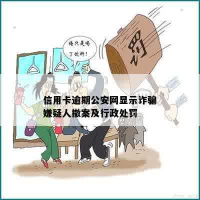 信用卡逾期公安网显示诈骗嫌疑人撤案及行政处罚