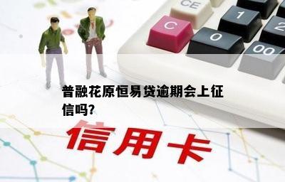 普融花原恒易贷逾期会上征信吗？