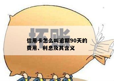 信用卡怎么叫逾期90天的费用、利息及其含义