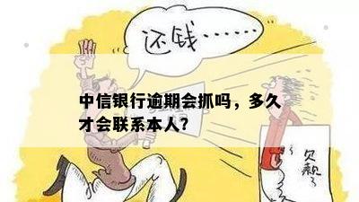 中信银行逾期会抓吗，多久才会联系本人？