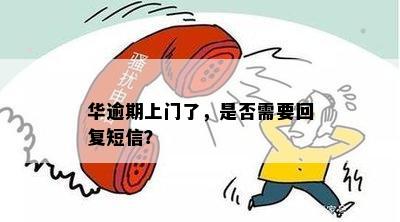 华逾期上门了，是否需要回复短信？