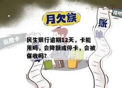 民生银行逾期12天，卡能用吗，会降额或停卡，会被催收吗？