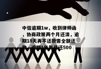 中信逾期1w，收到律师函，协商政策两个月还清，逾期18天再不还款需全额还款，逾期1年每月还500