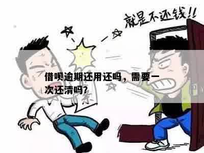 借呗逾期还用还吗，需要一次还清吗？