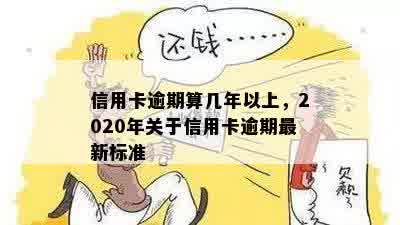 信用卡逾期算几年以上，2020年关于信用卡逾期最新标准