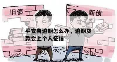 平安有逾期怎么办，逾期贷款会上个人征信