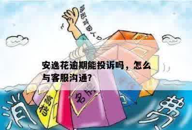 安逸花逾期能投诉吗，怎么与客服沟通？