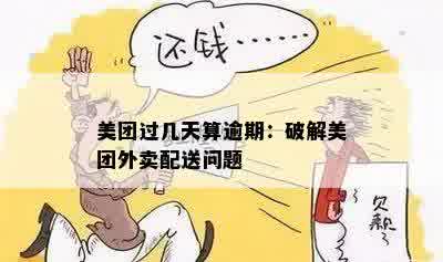 美团过几天算逾期：破解美团外卖配送问题