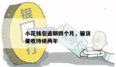 小花钱包逾期四个月，骗贷催收持续两年