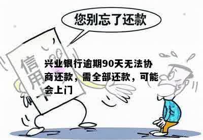 兴业银行逾期90天无法协商还款，需全部还款，可能会上门