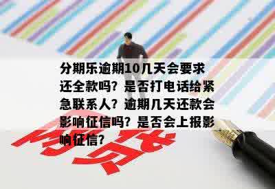 分期乐逾期10几天会要求还全款吗？是否打电话给紧急联系人？逾期几天还款会影响征信吗？是否会上报影响征信？