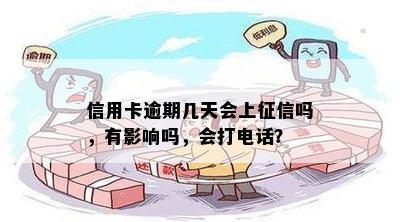 信用卡逾期几天会上征信吗，有影响吗，会打电话？