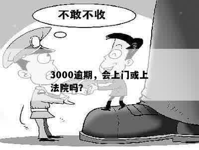 3000逾期，会上门或上法院吗？