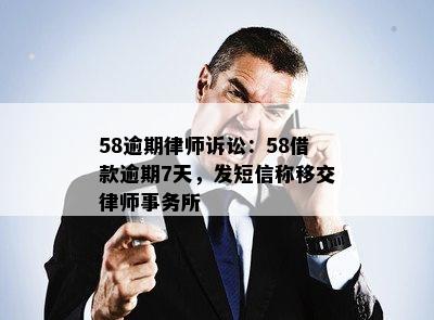 58逾期律师诉讼：58借款逾期7天，发短信称移交律师事务所