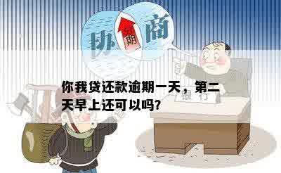 你我贷还款逾期一天，第二天早上还可以吗？