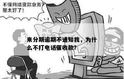 来分期逾期不通知我，为什么不打电话催收款？