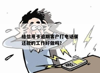 给信用卡逾期客户打电话催还款的工作好做吗？