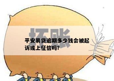 平安易贷逾期多少钱会被起诉或上征信吗？