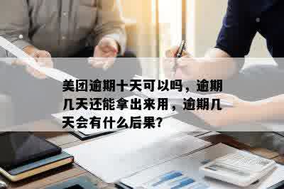 美团逾期十天可以吗，逾期几天还能拿出来用，逾期几天会有什么后果？