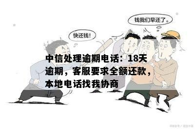 中信处理逾期电话：18天逾期，客服要求全额还款，本地电话找我协商