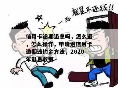 信用卡逾期退息吗，怎么退，怎么操作，申请退信用卡逾期违约金方法，2020年退息政策