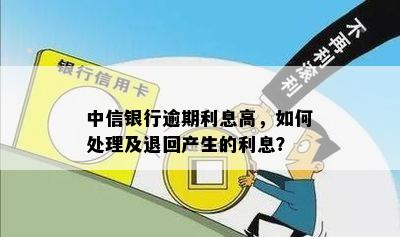 中信银行逾期利息高，如何处理及退回产生的利息？