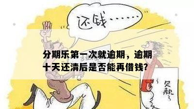 分期乐之一次就逾期，逾期十天还清后是否能再借钱？