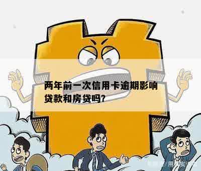 两年前一次信用卡逾期影响贷款和房贷吗？