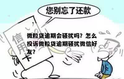 微粒贷逾期会骚扰吗？怎么投诉微粒贷逾期骚扰微信好友？