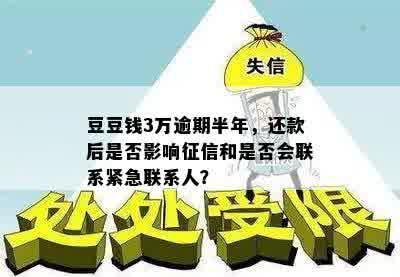 豆豆钱3万逾期半年，还款后是否影响征信和是否会联系紧急联系人？