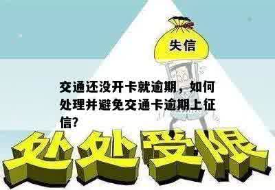 交通还没开卡就逾期，如何处理并避免交通卡逾期上征信？