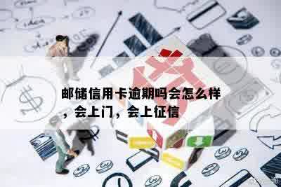 邮储信用卡逾期吗会怎么样，会上门，会上征信