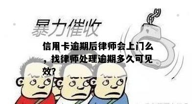 信用卡逾期后律师会上门么，找律师处理逾期多久可见效？