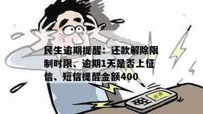 民生逾期提醒：还款解除限制时限、逾期1天是否上征信、短信提醒金额400