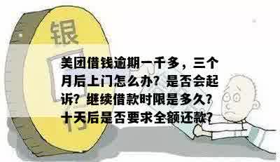 美团借钱逾期一千多，三个月后上门怎么办？是否会起诉？继续借款时限是多久？十天后是否要求全额还款？