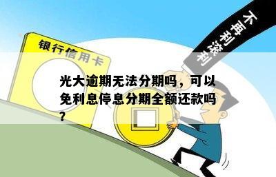 光大逾期无法分期吗，可以免利息停息分期全额还款吗？