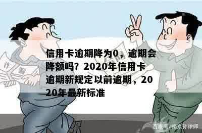 信用卡逾期降为0，逾期会降额吗？2020年信用卡逾期新规定以前逾期，2020年最新标准