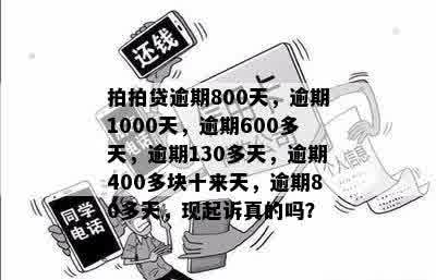 拍拍贷逾期800天，逾期1000天，逾期600多天，逾期130多天，逾期400多块十来天，逾期80多天，现起诉真的吗？