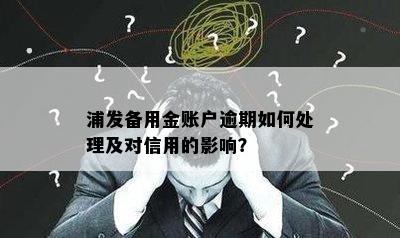 浦发备用金账户逾期如何处理及对信用的影响？