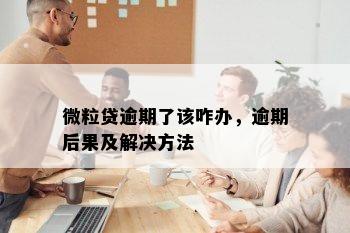 微粒贷逾期了该咋办，逾期后果及解决方法