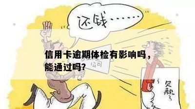 信用卡逾期体检有影响吗，能通过吗？