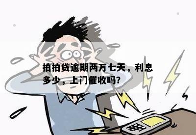 拍拍贷逾期两万七天，利息多少，上门催收吗？