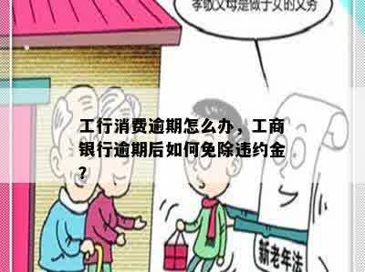 工行消费逾期怎么办，工商银行逾期后如何免除违约金？