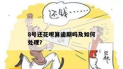 8号还花呗算逾期吗及如何处理？