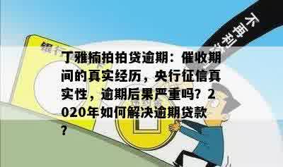 丁雅楠拍拍贷逾期：催收期间的真实经历，央行征信真实性，逾期后果严重吗？2020年如何解决逾期贷款？